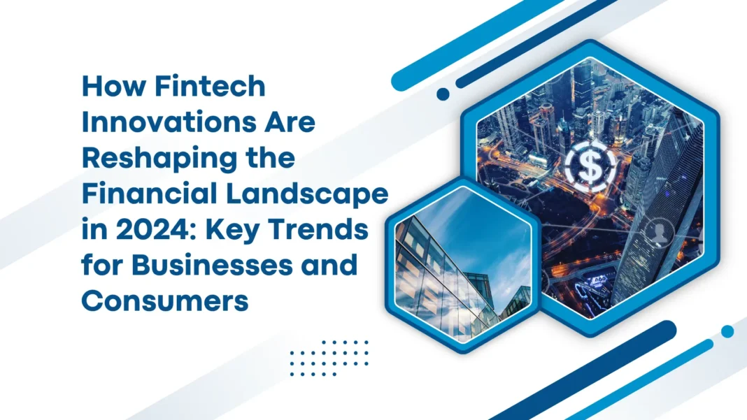 how-fintech-innovations-are-reshaping-the-financial-landscape-in-2024-key-trends-for-businesses-and-consumers