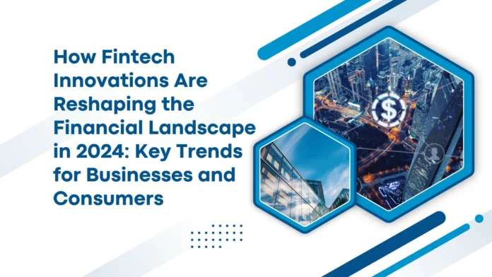 how-fintech-innovations-are-reshaping-the-financial-landscape-in-2024-key-trends-for-businesses-and-consumers