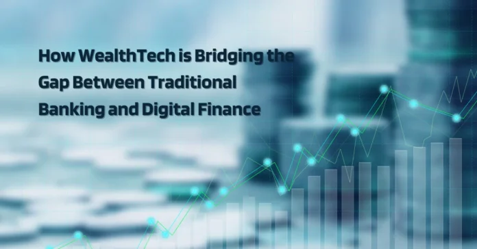 how-wealthtech-is-bridging-the-gap-between-traditional-banking-and-digital-finance